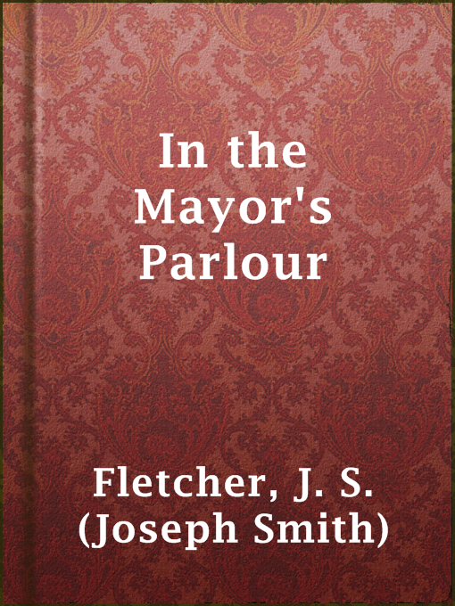 Title details for In the Mayor's Parlour by J. S. (Joseph Smith) Fletcher - Available